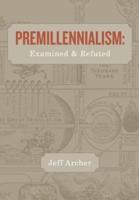 Premillennialism: Examined and Refuted