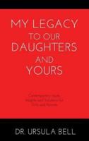 My Legacy To Our Daughters And Yours: Contemporary Issues: Insights and Solutions for Girls and Parents