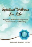 Spiritual Wellness for Life: Inspiring Life Stories of Forgiveness, Transformation, and Healing