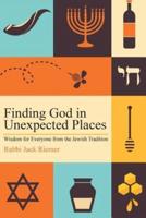 Finding God in Unexpected Places: Wisdom for Everyone from the Jewish Tradition