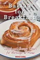 Baking for Breakfast:  Sweet and Savory Treats for Mornings at Home: A Chef's Guide to Breakfast with Over 130 Delicious, Easy-to-Follow Recipes for Donuts, Muffins and More