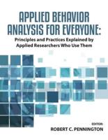 Applied Behavior Analysis for Everyone: Principles and Practices Explained by Applied Researchers Who Use Them
