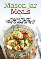 Mason Jar Meals: Delicious and Easy Jar Salads, Jar Lunches, and More for Meals on the Go