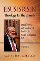 Jesus Is Risen! Volume 1: The Lifework and Teaching of the Rev. Dr. Walter R. Bouman, ThD