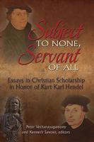 Subject to None, Servant of All: Essays in Christian Scholarship in Honor of Kurt Karl Hendel