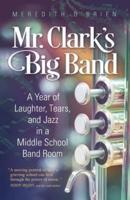 Mr. Clark's Big Band: A Year of Laughter, Tears, and Jazz in a Middle School Band Room