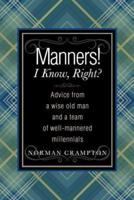 Manners! I Know, Right?: Advice from a Wise Old Man and a Team of Well-mannered Millennials