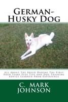 German-Husky Dog: All About The Breed During The First Four Years Plus Tips and Dog Training Advice Learned From Experience
