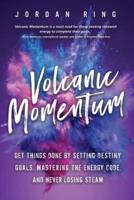 Volcanic Momentum: Get Things Done by Setting Destiny Goals, Mastering the Energy Code, and Never Losing Steam