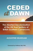 Ceded at Dawn: The Aborted Decolonization of the UN Trust Territory of British Southern Cameroons
