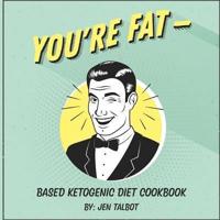 You're Fat Based Ketogenic Diet Cookbook: A Goodie For Those You Love