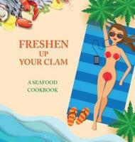 Freshen Up Your Clam - A Seafood Cookbook: An Inappropriate Gag Goodie for Women on the Naughty List - Funny Christmas Cookbook with Delicious Seafood Recipes