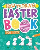 How To Draw - Easter Book for Kids: A Creative Step-by-Step How to Draw Easter Activity for Boys and Girls Ages 5, 6, 7, 8, 9, 10, 11, and 12 Years Old - A Kids Arts and Crafts Book for Drawing, Coloring, and Doodling