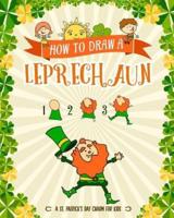 How to Draw A Leprechaun - A St. Patrick's Day Charm for Kids: Creative Step-by-Step Drawing Book for Girls and Boys Ages 5, 6, 7, 8, 9, 10, 11, and 12 Years Old - Childrens Activity Books for St. Patricks Day