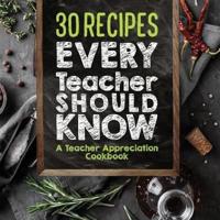 30 Recipes Every Teacher Should Know - A Teacher Appreciation Cookbook: Recipes That Take 30 Minutes Or Less for Teachers On The Go