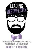 Leading Imperfectly: The value of being authentic for leaders, professionals, and human beings