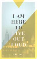 I Am Here to Live Out Loud.