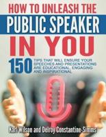 "How To Unleash The Public Speaker In You:  150 Tips That Will Ensure Your  Speeches and Presentations are Educational, Engaging and Inspirational