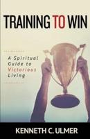 Training to Win: A Spiritual Guide to Victorious Living