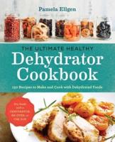 The Ultimate Healthy Dehydrator Cookbook: 150+ Recipes to Make and Cook with Dehydrated Foods
