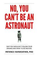 No, You Can't be an Astronaut: Why you shouldn't follow your dreams and what to do instead
