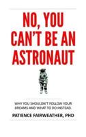 No, You Can't be an Astronaut: Why you shouldn't follow your dreams, and what to do instead