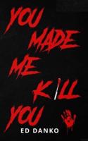 You Made Me Kill You