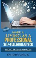 Make a Living as a Professional Self-Published Author Laying the Foundation: The Steps You Must Take to Create a Six Figure Writing Career, Make Money, and Build your Readership