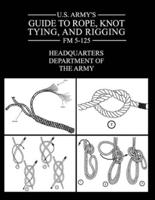 U.S. Army's Guide to Rope, Knot Tying, and Rigging