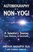 Autobiography of a Non-Yogi: A Scientist's Journey From Hinduism to Christianity
