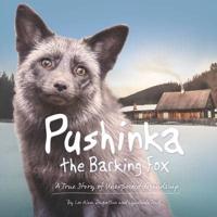 Pushinka the Barking Fox: A True Story of Unexpected Friendship
