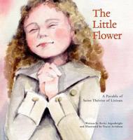 The Little Flower: A Parable of Saint Thérèse of Lisieux