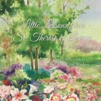 Little Lessons from  St. Thérèse of Lisieux: An Introduction to Her Words and Wisdom