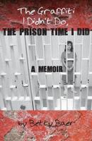 The Graffiti I Didn't Do, The Prison Time I Did: A Memoir