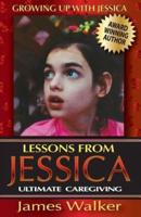 Lessons from Jessica: Ultimate Caregiving: A Longtime Caregiver's Inspirational Guide to Understanding and Ultimately Succeeding at Caregiving
