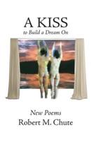 A Kiss to Build a Dream On: New Poems