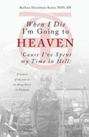 When I Die I'm Going to Heaven 'Cause I've Spent my Time in Hell: A memoir of my year as an Army Nurse in Vietnam