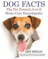 Dog Facts: The Pet Parent's A-to-Z Home Care Encyclopedia: Puppy to Adult, Diseases & Prevention, Dog Training, Veterinary Dog Care, First Aid, Holistic Medicine