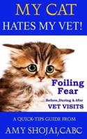 My Cat Hates My Vet!: Foiling Fear Before, During & After Vet Visits