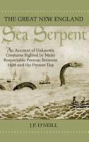 The Great New England Sea Serpent: An Account of Unknown Creatures Sighted by Many Respectable Persons Between 1638 and the Present Day