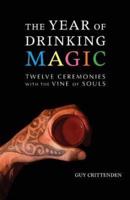 The Year of Drinking Magic: Twelve Ceremonies with the Vine of Souls