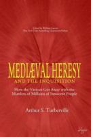 Medieval Heresy and the Inquisition: How the Vatican Got Away with the Murders of Millions of Innocent People