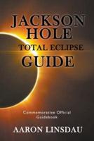 Jackson Hole Total Eclipse Guide: Commemorative Official Guidebook 2017