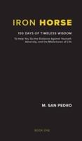 Iron Horse: 100 Days of Timeless Wisdom  To Help You Go the Distance Against Yourself, Adversity, and the Misfortunes of Life