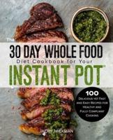 The 30 Day Whole Food Diet Cookbook for Your Instant Pot