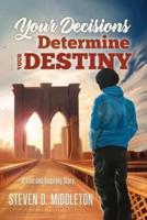 Your Decisions Determine Your Destiny: A True and Inspiring Story
