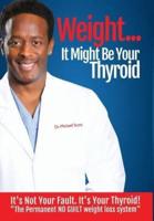 Weight? It Might Be Your Thyroid: It's Not Your Fault. It's Your Thyroid! the Permanent NO GUILT Weight Loss System
