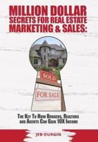 MILLION DOLLAR SECRETS for REAL ESTATE, MARKETING and SALES: The Key to How Brokers, Realtors and Agents Can Gain 10x Income