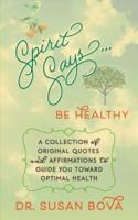Spirit Says ... Be Healthy: A Collection of Original Quotes and Affirmations to Guide You Toward Optimal Health