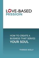 Love-Based Mission: How to Create a Business That Serves Your Soul